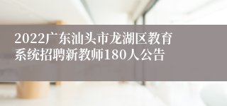 2022广东汕头市龙湖区教育系统招聘新教师180人公告