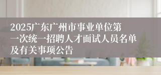 2025广东广州市事业单位第一次统一招聘人才面试人员名单及有关事项公告