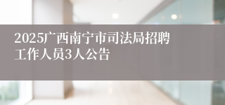 2025广西南宁市司法局招聘工作人员3人公告