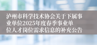 泸州市科学技术协会关于下属事业单位2025年度春季事业单位人才岗位需求信息的补充公告