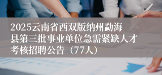 2025云南省西双版纳州勐海县第三批事业单位急需紧缺人才考核招聘公告（77人）