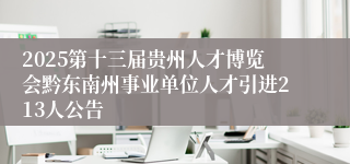 2025第十三届贵州人才博览会黔东南州事业单位人才引进213人公告