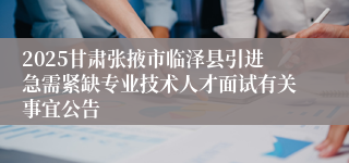 2025甘肃张掖市临泽县引进急需紧缺专业技术人才面试有关事宜公告