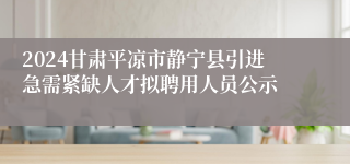 2024甘肃平凉市静宁县引进急需紧缺人才拟聘用人员公示