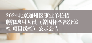 2024北京通州区事业单位招聘拟聘用人员（曾因怀孕部分体检 项目缓检）公示公告