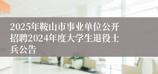 2025年鞍山市事业单位公开招聘2024年度大学生退役士兵公告