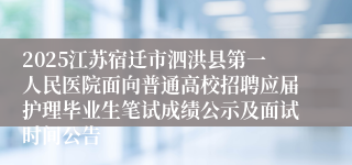 2025江苏宿迁市泗洪县第一人民医院面向普通高校招聘应届护理毕业生笔试成绩公示及面试时间公告