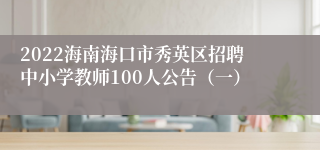 2022海南海口市秀英区招聘中小学教师100人公告（一）