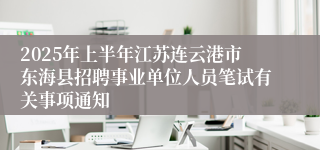 2025年上半年江苏连云港市东海县招聘事业单位人员笔试有关事项通知