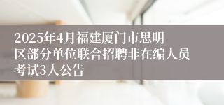 2025年4月福建厦门市思明区部分单位联合招聘非在编人员考试3人公告