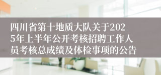四川省第十地质大队关于2025年上半年公开考核招聘工作人员考核总成绩及体检事项的公告