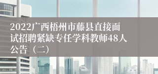 2022广西梧州市藤县直接面试招聘紧缺专任学科教师48人公告（二）
