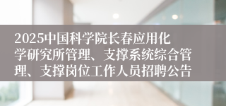 2025中国科学院长春应用化学研究所管理、支撑系统综合管理、支撑岗位工作人员招聘公告