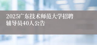 2025广东技术师范大学招聘辅导员40人公告