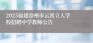 2025福建漳州市云霄立人学校招聘中学教师公告