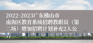 2022-2023广东佛山市南海区教育系统招聘教职员（第二场）增加招聘计划补充2人公告