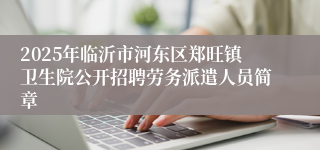 2025年临沂市河东区郑旺镇卫生院公开招聘劳务派遣人员简章