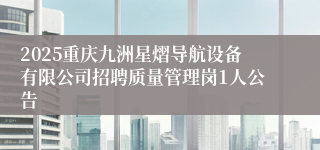 2025重庆九洲星熠导航设备有限公司招聘质量管理岗1人公告