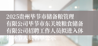 2025贵州毕节市储备粮管理有限公司毕节市东关坡粮食储备有限公司招聘工作人员拟进入体检环节人员名单公示