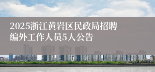 2025浙江黄岩区民政局招聘编外工作人员5人公告