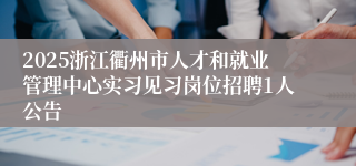 2025浙江衢州市人才和就业管理中心实习见习岗位招聘1人公告