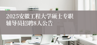2025安徽工程大学硕士专职辅导员招聘8人公告