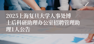 2025上海复旦大学人事处博士后科研助理办公室招聘管理助理1人公告