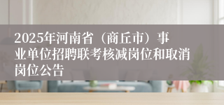 2025年河南省（商丘市）事业单位招聘联考核减岗位和取消岗位公告