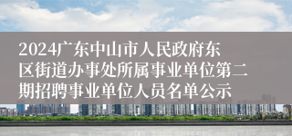 2024广东中山市人民政府东区街道办事处所属事业单位第二期招聘事业单位人员名单公示
