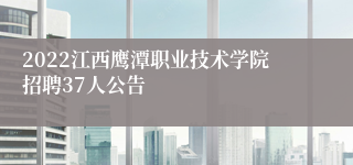 2022江西鹰潭职业技术学院招聘37人公告