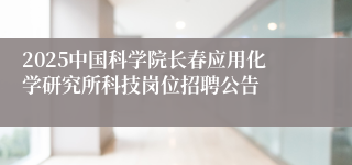 2025中国科学院长春应用化学研究所科技岗位招聘公告