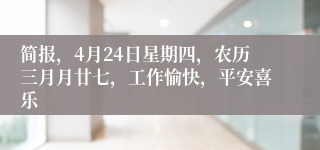 简报，4月24日星期四，农历三月月廿七，工作愉快，平安喜乐