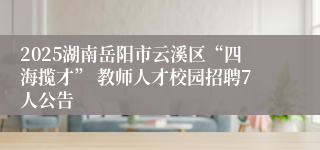 2025湖南岳阳市云溪区“四海揽才” 教师人才校园招聘7人公告