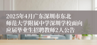 2025年4月广东深圳市东北师范大学附属中学深圳学校面向应届毕业生招聘教师2人公告