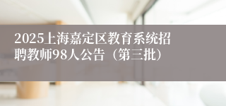 2025上海嘉定区教育系统招聘教师98人公告（第三批）