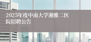 2025年度中南大学湘雅二医院招聘公告
