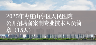 2025年枣庄山亭区人民医院公开招聘备案制专业技术人员简章（15人）