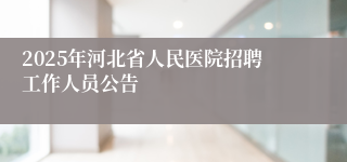 2025年河北省人民医院招聘工作人员公告