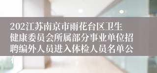 202江苏南京市雨花台区卫生健康委员会所属部分事业单位招聘编外人员进入体检人员名单公布