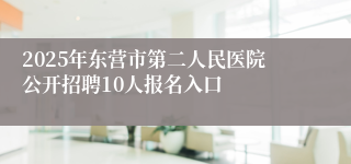 2025年东营市第二人民医院公开招聘10人报名入口