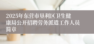 2025年东营市垦利区卫生健康局公开招聘劳务派遣工作人员简章