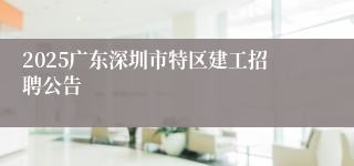 2025广东深圳市特区建工招聘公告