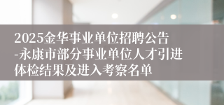 2025金华事业单位招聘公告-永康市部分事业单位人才引进体检结果及进入考察名单