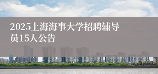 2025上海海事大学招聘辅导员15人公告