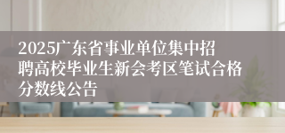 2025广东省事业单位集中招聘高校毕业生新会考区笔试合格分数线公告