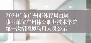 2024广东广州市体育局直属事业单位广州体育职业技术学院第一次招聘拟聘用人员公示