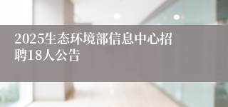 2025生态环境部信息中心招聘18人公告