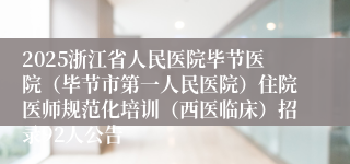 2025浙江省人民医院毕节医院（毕节市第一人民医院）住院医师规范化培训（西医临床）招录92人公告