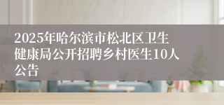 2025年哈尔滨市松北区卫生健康局公开招聘乡村医生10人公告
