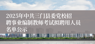 2025年中共三门县委党校招聘事业编制教师考试拟聘用人员名单公示